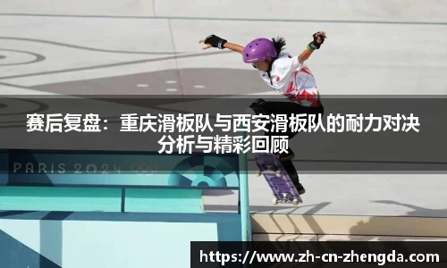 赛后复盘：重庆滑板队与西安滑板队的耐力对决分析与精彩回顾