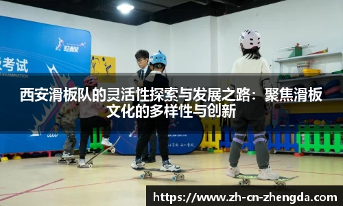 西安滑板队的灵活性探索与发展之路：聚焦滑板文化的多样性与创新