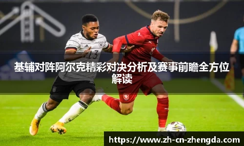 基辅对阵阿尔克精彩对决分析及赛事前瞻全方位解读
